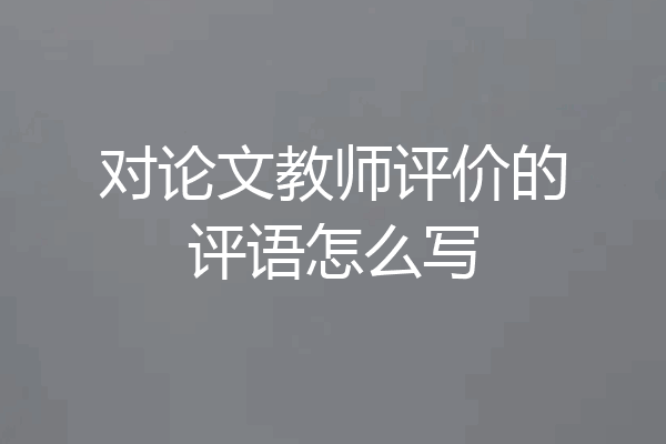 对论文教师评价的评语怎么写