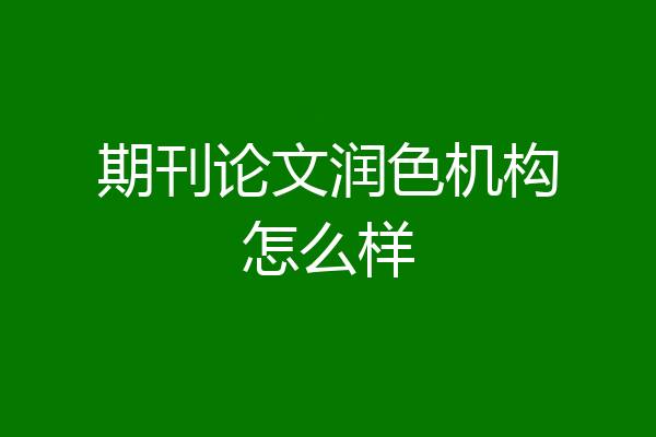 期刊论文润色机构怎么样