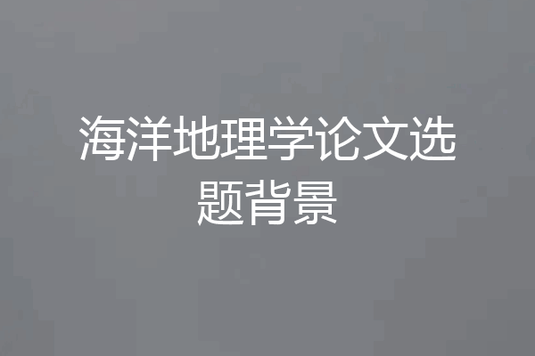 海洋地理学论文选题背景