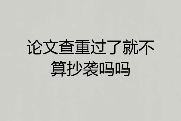 论文查重过了就不算抄袭吗吗