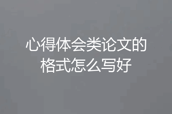 心得体会类论文的格式怎么写好