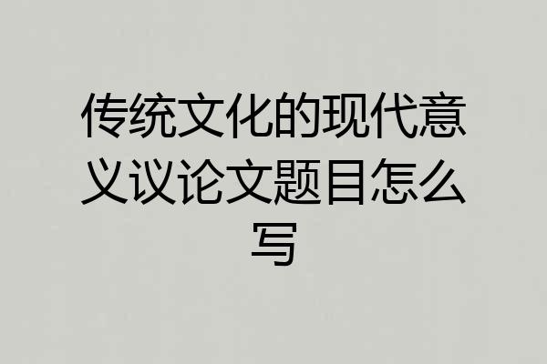 传统文化的现代意义议论文题目怎么写