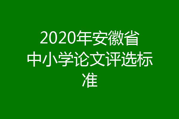 2020年安徽省中小学论文评选标准