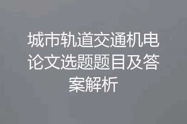 城市轨道交通机电论文选题题目及答案解析