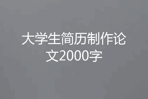 大学生简历制作论文2000字