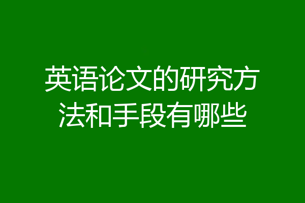 英语论文的研究方法和手段有哪些