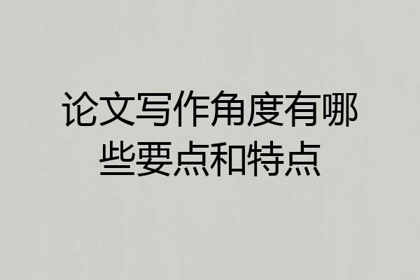 论文写作角度有哪些要点和特点