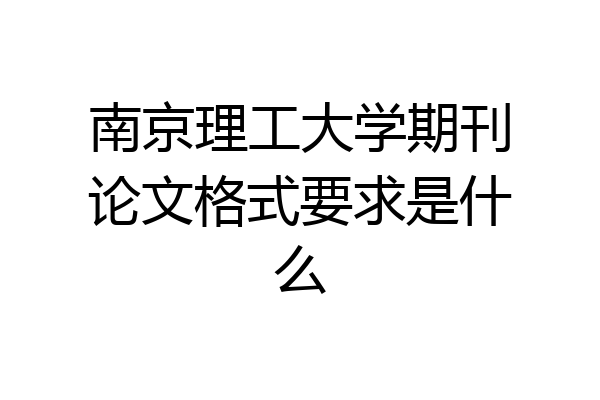 南京理工大学期刊论文格式要求是什么