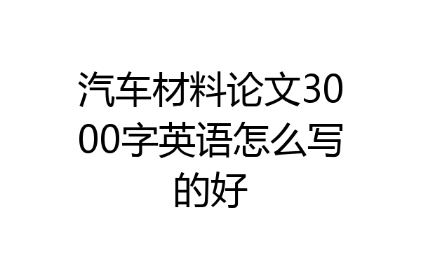 汽车材料论文3000字英语怎么写的好