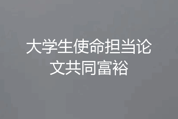大学生使命担当论文共同富裕