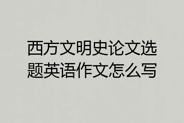 西方文明史论文选题英语作文怎么写