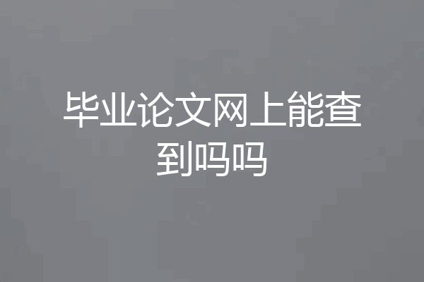 毕业论文网上能查到吗吗