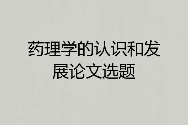 药理学的认识和发展论文选题