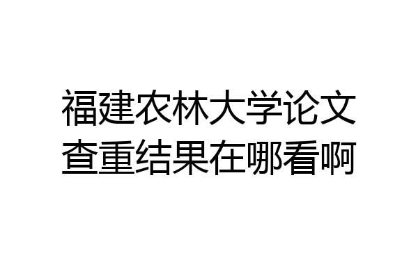 福建农林大学论文查重结果在哪看啊
