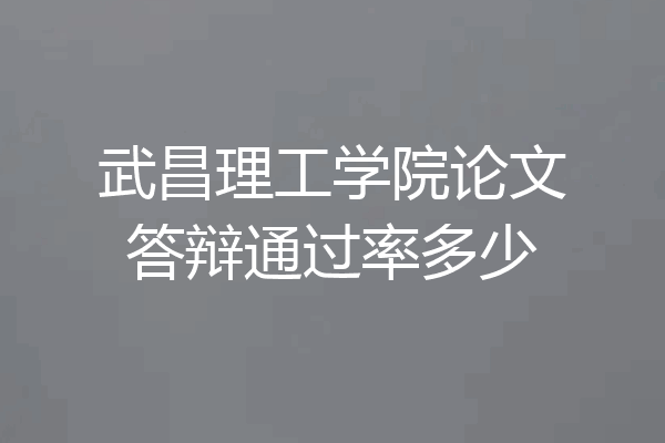 武昌理工学院论文答辩通过率多少