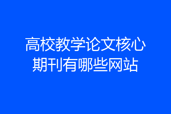 高校教学论文核心期刊有哪些网站
