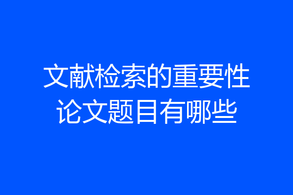 文献检索的重要性论文题目有哪些