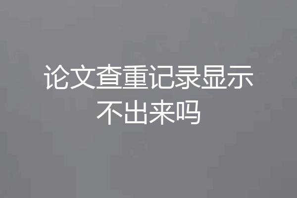 论文查重记录显示不出来吗