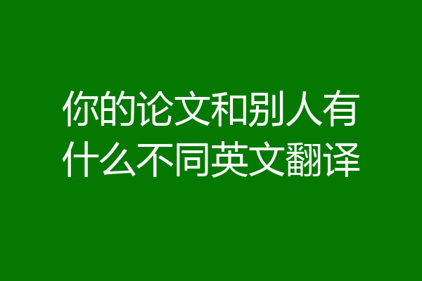 你的论文和别人有什么不同英文翻译