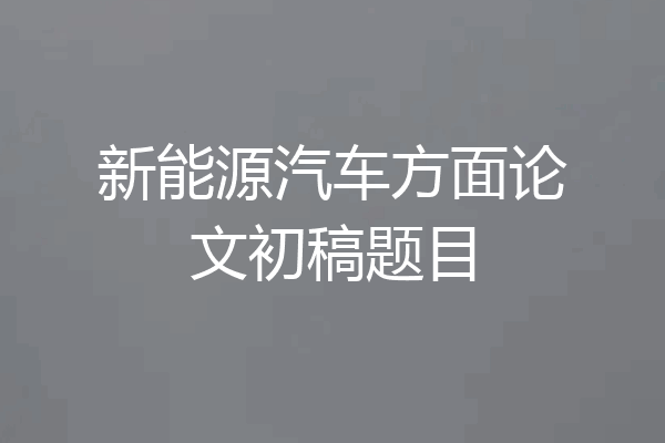 新能源汽车方面论文初稿题目