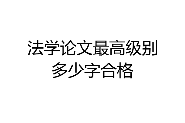 法学论文最高级别多少字合格