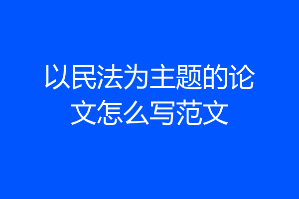 以民法为主题的论文怎么写范文