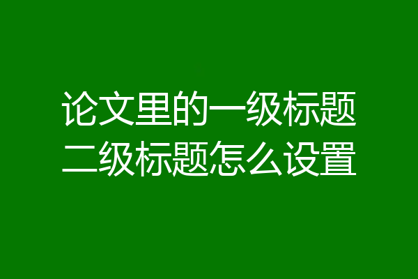 论文里的一级标题二级标题怎么设置