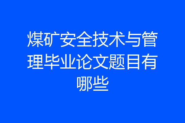 煤矿安全技术与管理毕业论文题目有哪些