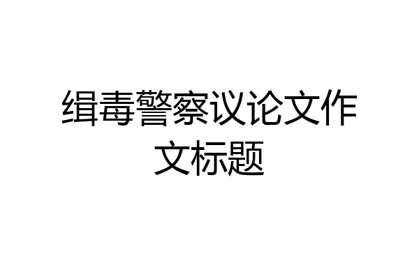 缉毒警察议论文作文标题