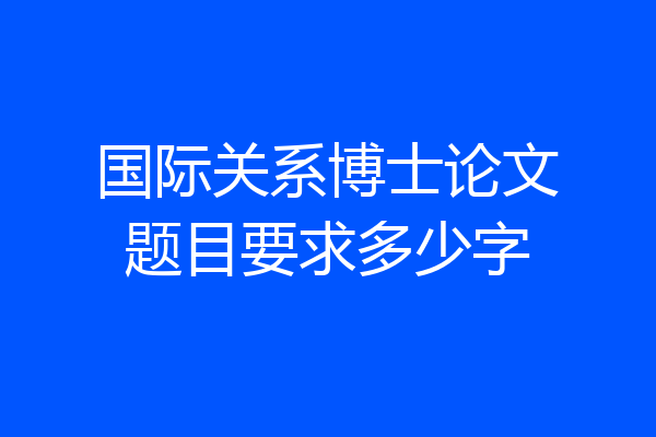 国际关系博士论文题目要求多少字