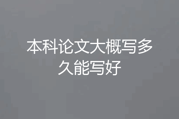 本科论文大概写多久能写好