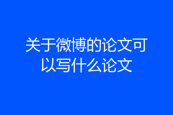 关于微博的论文可以写什么论文