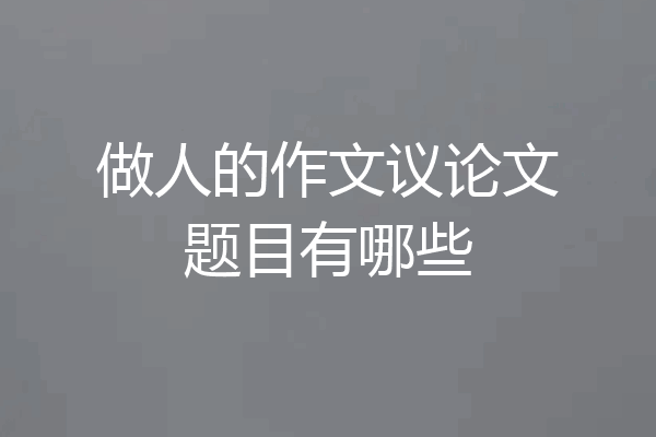 做人的作文议论文题目有哪些