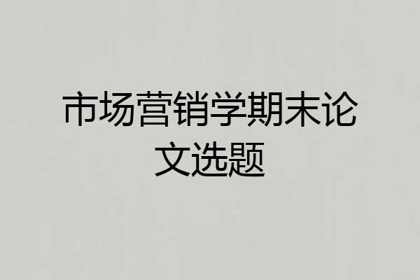 市场营销学期末论文选题