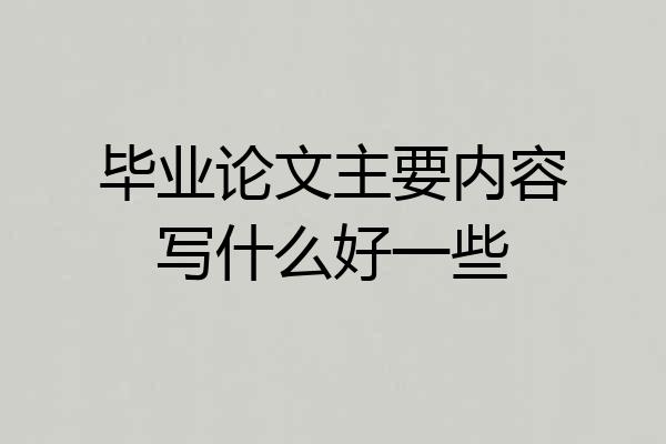 毕业论文主要内容写什么好一些