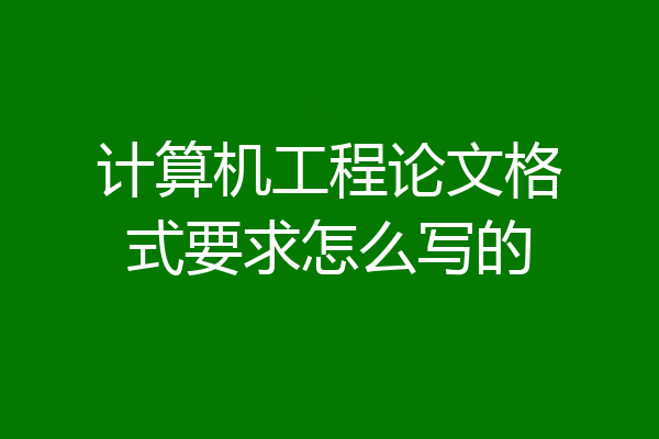 计算机工程论文格式要求怎么写的