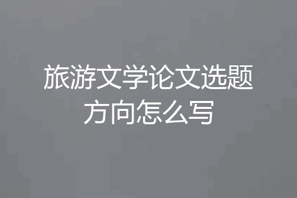 旅游文学论文选题方向怎么写