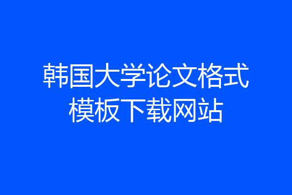 韩国大学论文格式模板下载网站