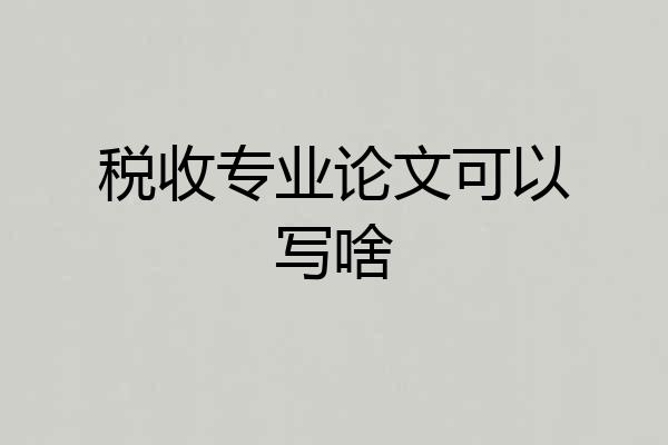 税收专业论文可以写啥