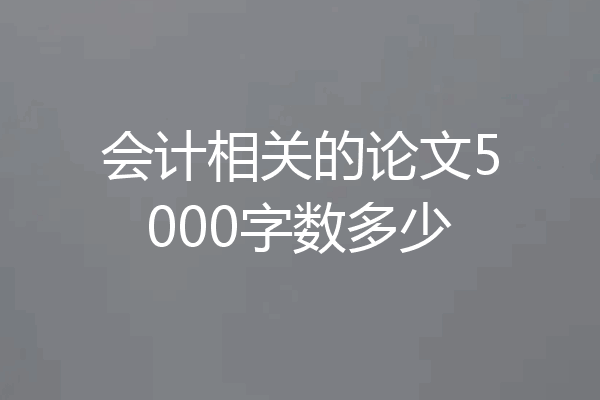 会计相关的论文5000字数多少