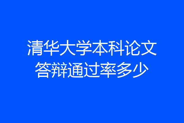 清华大学本科论文答辩通过率多少
