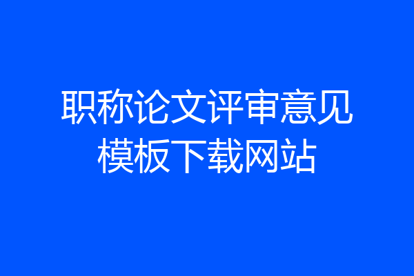 职称论文评审意见模板下载网站