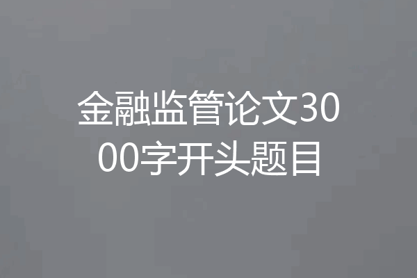 金融监管论文3000字开头题目