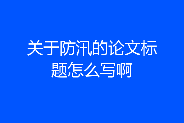 关于防汛的论文标题怎么写啊
