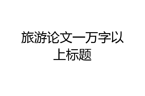 旅游论文一万字以上标题