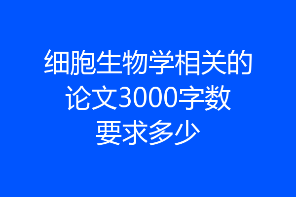 细胞生物学相关的论文3000字数要求多少