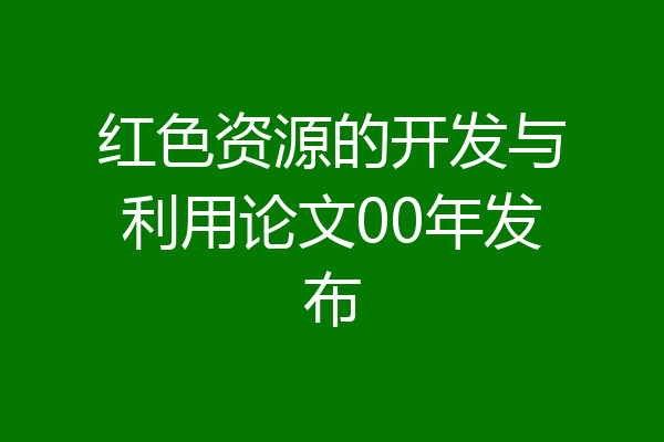 红色资源的开发与利用论文00年发布