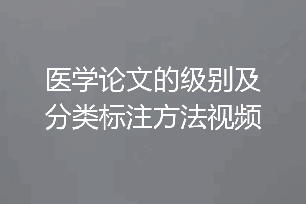 医学论文的级别及分类标注方法视频