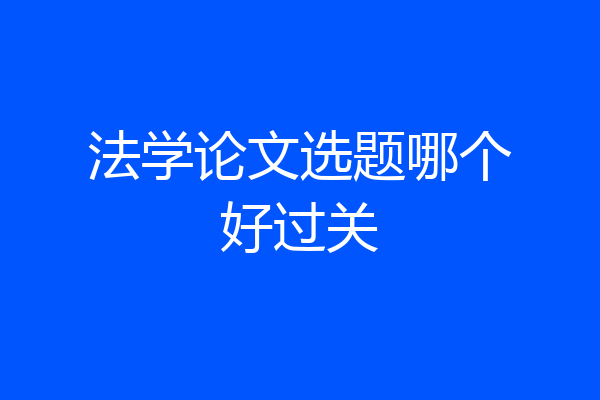 法学论文选题哪个好过关
