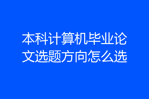 本科计算机毕业论文选题方向怎么选